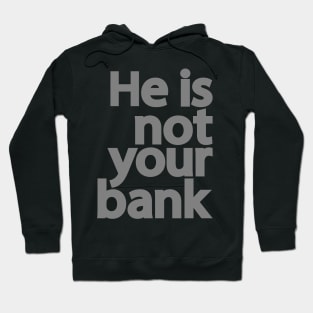 He is not your bank Hoodie